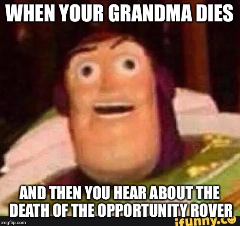Funny Buzz Lightyear | WHEN YOUR GRANDMA DIES; AND THEN YOU HEAR ABOUT THE DEATH OF THE OPPORTUNITY ROVER | image tagged in funny buzz lightyear | made w/ Imgflip meme maker