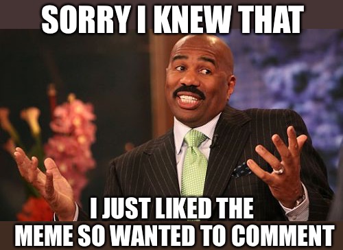 Steve Harvey Meme | SORRY I KNEW THAT I JUST LIKED THE MEME SO WANTED TO COMMENT | image tagged in memes,steve harvey | made w/ Imgflip meme maker
