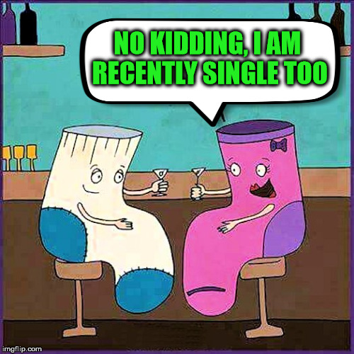 When socks escape, they meet up at the singles bar. | NO KIDDING, I AM RECENTLY SINGLE TOO | image tagged in meme,cartoon,socks,single life,funny | made w/ Imgflip meme maker