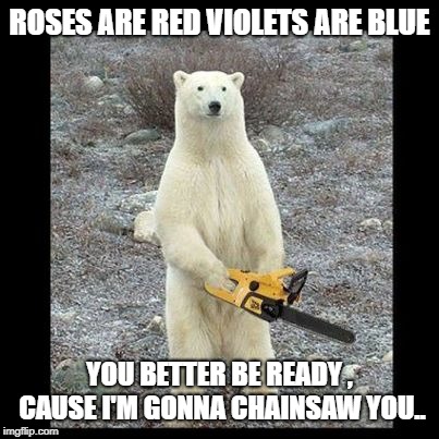 Chainsaw Bear Meme | ROSES ARE RED VIOLETS ARE BLUE; YOU BETTER BE READY , CAUSE I'M GONNA CHAINSAW YOU.. | image tagged in memes,chainsaw bear | made w/ Imgflip meme maker