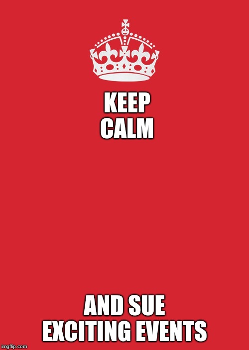 Exciting Events v. Fortnite | KEEP CALM; AND SUE EXCITING EVENTS | image tagged in memes,keep calm and carry on red | made w/ Imgflip meme maker