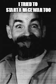 Charles Manson | I TRIED TO START A RACE WAR TOO | image tagged in charles manson | made w/ Imgflip meme maker