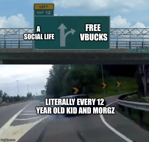 Left Exit 12 Off Ramp | FREE VBUCKS; A SOCIAL LIFE; LITERALLY EVERY 12 YEAR OLD KID AND MORGZ | image tagged in memes,left exit 12 off ramp | made w/ Imgflip meme maker