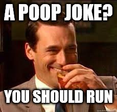 madmen | A POOP JOKE? YOU SHOULD RUN | image tagged in madmen | made w/ Imgflip meme maker