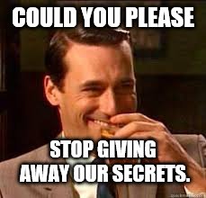 madmen | COULD YOU PLEASE STOP GIVING AWAY OUR SECRETS. | image tagged in madmen | made w/ Imgflip meme maker