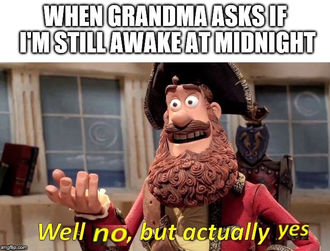 Well no, but actually yes | WHEN GRANDMA ASKS IF I'M STILL AWAKE AT MIDNIGHT | image tagged in well no but actually yes | made w/ Imgflip meme maker
