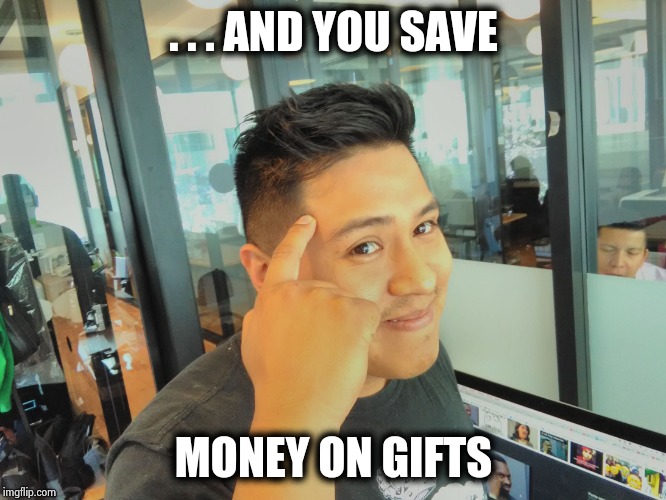 Ponte Frugal | . . . AND YOU SAVE MONEY ON GIFTS | image tagged in ponte frugal | made w/ Imgflip meme maker