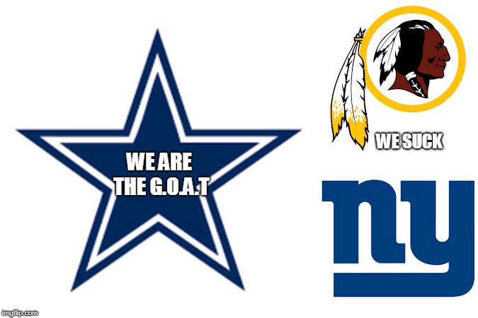 NFL COWBOYS RULE! | WE ARE THE G.O.A.T; WE SUCK | image tagged in cowboys,nfl,redskins,giants | made w/ Imgflip meme maker