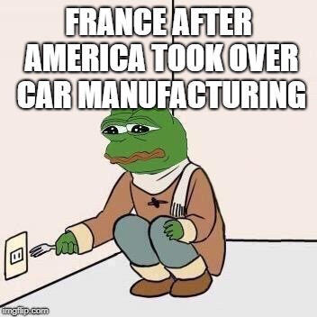 Sad Pepe Suicide | FRANCE AFTER AMERICA TOOK OVER CAR MANUFACTURING | image tagged in sad pepe suicide | made w/ Imgflip meme maker
