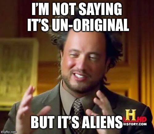 Ancient Aliens | I’M NOT SAYING IT’S UN-ORIGINAL; BUT IT’S ALIENS | image tagged in memes,ancient aliens | made w/ Imgflip meme maker