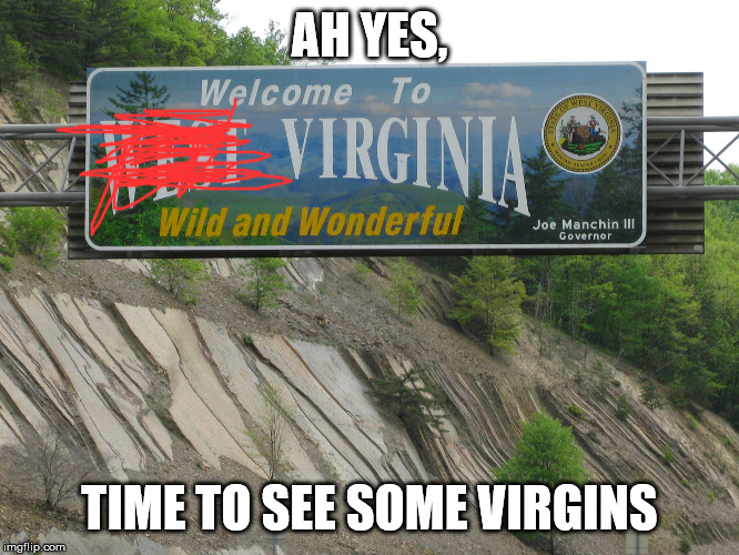 west virginia | AH YES, TIME TO SEE SOME VIRGINS | image tagged in west virginia | made w/ Imgflip meme maker