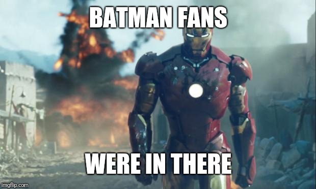 BATMAN FANS WERE IN THERE | image tagged in iron man | made w/ Imgflip meme maker