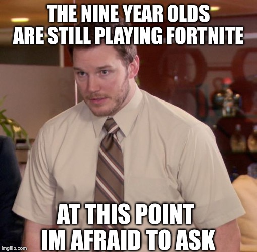 Afraid To Ask Andy Meme | THE NINE YEAR OLDS ARE STILL PLAYING FORTNITE; AT THIS POINT IM AFRAID TO ASK | image tagged in memes,afraid to ask andy | made w/ Imgflip meme maker