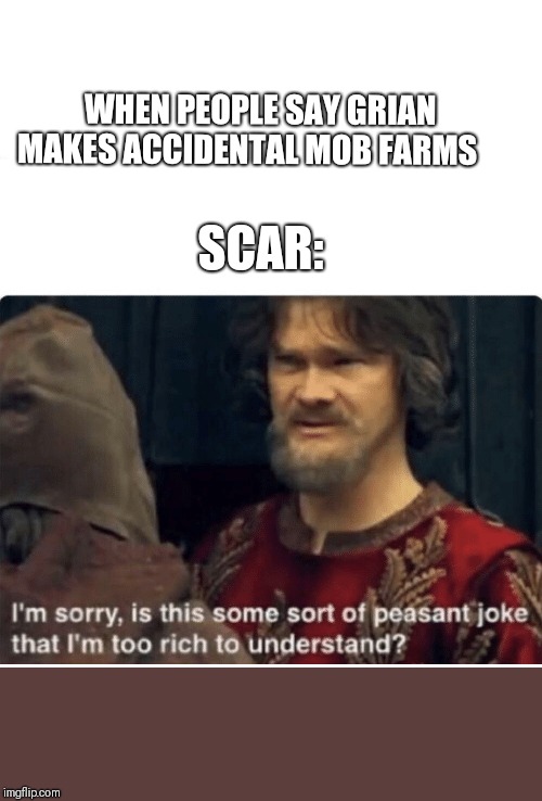 peasant joke | WHEN PEOPLE SAY GRIAN MAKES ACCIDENTAL MOB FARMS; SCAR: | image tagged in peasant joke | made w/ Imgflip meme maker