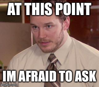 Afraid To Ask Andy (Closeup) Meme | AT THIS POINT IM AFRAID TO ASK | image tagged in memes,afraid to ask andy closeup | made w/ Imgflip meme maker