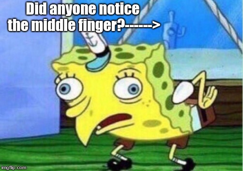 Mocking Spongebob | Did anyone notice the middle finger?------> | image tagged in memes,mocking spongebob | made w/ Imgflip meme maker