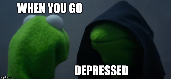 Evil Kermit | WHEN YOU GO; DEPRESSED | image tagged in memes,evil kermit | made w/ Imgflip meme maker