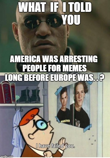 Would you still be so smugnorant? | WHAT  IF  I TOLD               YOU; AMERICA WAS ARRESTING PEOPLE FOR MEMES LONG BEFORE EUROPE WAS. . ? | image tagged in meme,making memes,make america great again | made w/ Imgflip meme maker
