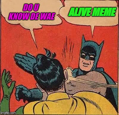 this is still a meme at my school pls end my suffering  | DO U KNOW DE WAE; ALIVE MEME | image tagged in memes,batman slapping robin | made w/ Imgflip meme maker