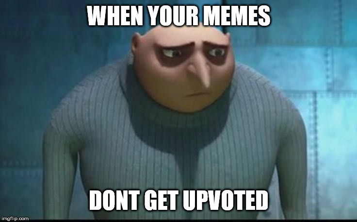 upvote |  WHEN YOUR MEMES; DONT GET UPVOTED | image tagged in sad gru,gru | made w/ Imgflip meme maker