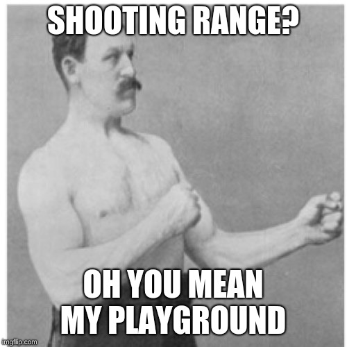 Overly Manly Man Meme | SHOOTING RANGE? OH YOU MEAN MY PLAYGROUND | image tagged in memes,overly manly man | made w/ Imgflip meme maker