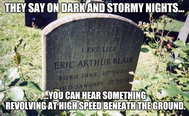 Grave of George Orwell | THEY SAY ON DARK AND STORMY NIGHTS... ...YOU CAN HEAR SOMETHING REVOLVING AT HIGH SPEED BENEATH THE GROUND. | image tagged in george orwell,prescience,libertarian,nanny state,big brother,government | made w/ Imgflip meme maker