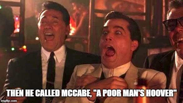 Can't stump the Trump! | THEN HE CALLED MCCABE, "A POOR MAN'S HOOVER" | image tagged in goodfellas laughing scene henry hill,fbi investigation | made w/ Imgflip meme maker