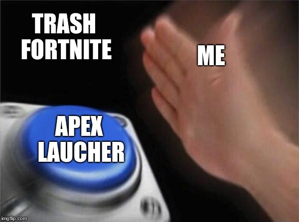 Blank Nut Button Meme | TRASH FORTNITE; ME; APEX LAUCHER | image tagged in memes,blank nut button | made w/ Imgflip meme maker