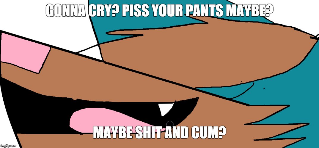The definition of an NSFW shitpost | GONNA CRY? PISS YOUR PANTS MAYBE? MAYBE SHIT AND CUM? | image tagged in memes,cry,piss,shit,cum | made w/ Imgflip meme maker