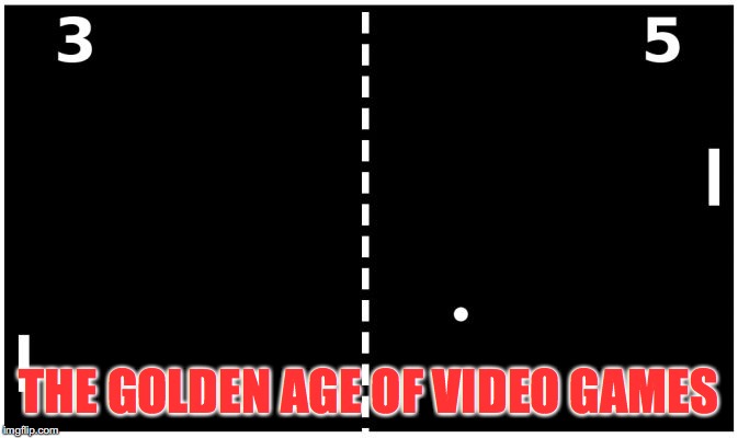 Pong | THE GOLDEN AGE OF VIDEO GAMES | image tagged in pong | made w/ Imgflip meme maker