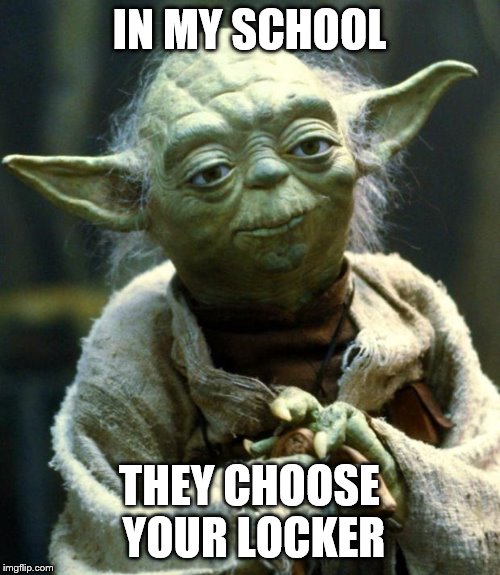 Star Wars Yoda Meme | IN MY SCHOOL THEY CHOOSE YOUR LOCKER | image tagged in memes,star wars yoda | made w/ Imgflip meme maker