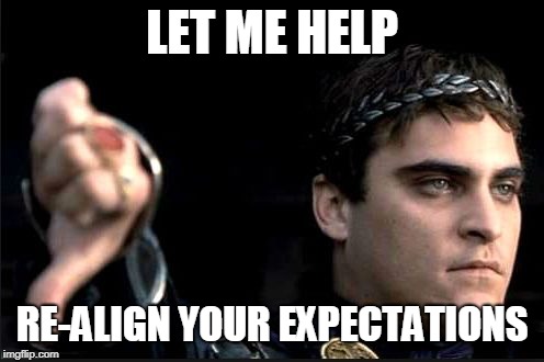 joaquin gladiator | LET ME HELP; RE-ALIGN YOUR EXPECTATIONS | image tagged in joaquin gladiator | made w/ Imgflip meme maker