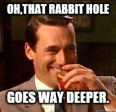 madmen | OH,THAT RABBIT HOLE GOES WAY DEEPER. | image tagged in madmen | made w/ Imgflip meme maker