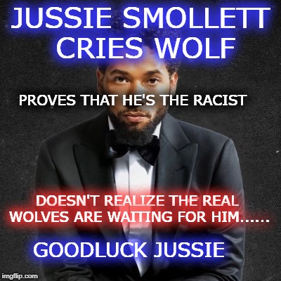 WHO'S THE RACIST NOW JUSSIE | JUSSIE SMOLLETT CRIES WOLF; PROVES THAT HE'S THE RACIST; DOESN'T REALIZE THE REAL WOLVES ARE WAITING FOR HIM...... GOODLUCK JUSSIE | image tagged in jussie smollett,president trump,fake news,liar,pathetic | made w/ Imgflip meme maker