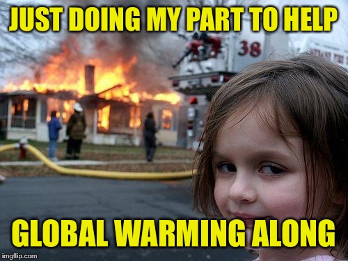 Disaster Girl | JUST DOING MY PART TO HELP; GLOBAL WARMING ALONG | image tagged in memes,disaster girl | made w/ Imgflip meme maker