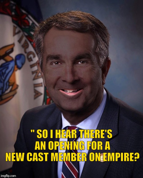 Blackface Northam Jussie smollet Empire | " SO I HEAR THERE'S AN OPENING FOR A NEW CAST MEMBER ON EMPIRE? | image tagged in blackface northam jussie smollet empire | made w/ Imgflip meme maker