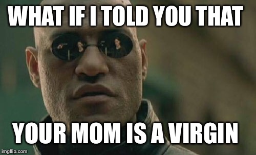 Matrix Morpheus | WHAT IF I TOLD YOU THAT; YOUR MOM IS A VIRGIN | image tagged in memes,matrix morpheus | made w/ Imgflip meme maker