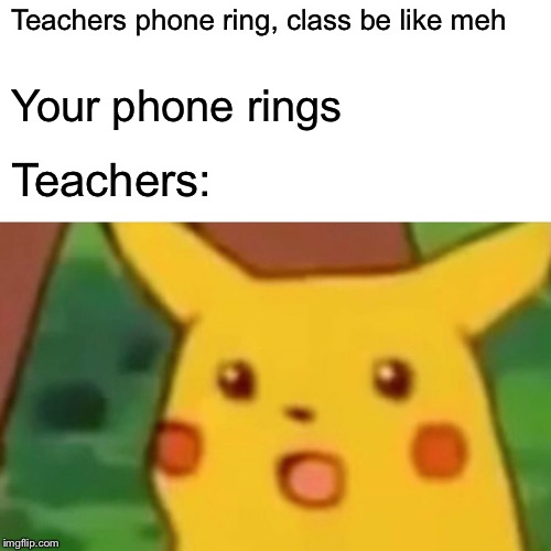 Surprised Pikachu Meme |  Teachers phone ring, class be like meh; Your phone rings; Teachers: | image tagged in memes,surprised pikachu | made w/ Imgflip meme maker