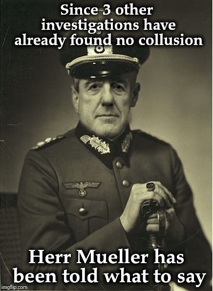 Good Guy Mueller | Since 3 other investigations have already found no collusion Herr Mueller has been told what to say | image tagged in good guy mueller | made w/ Imgflip meme maker