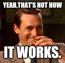 madmen | YEAH,THAT'S NOT HOW IT WORKS. | image tagged in madmen | made w/ Imgflip meme maker