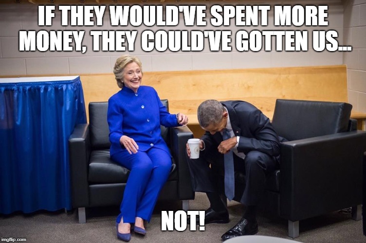 Hillary Obama Laugh | IF THEY WOULD'VE SPENT MORE MONEY, THEY COULD'VE GOTTEN US... NOT! | image tagged in hillary obama laugh | made w/ Imgflip meme maker