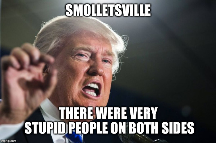 donald trump |  SMOLLETSVILLE; THERE WERE VERY STUPID PEOPLE ON BOTH SIDES | image tagged in donald trump | made w/ Imgflip meme maker