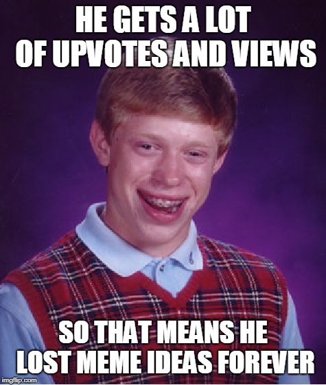I feel so bad for Brian | HE GETS A LOT OF UPVOTES AND VIEWS; SO THAT MEANS HE LOST MEME IDEAS FOREVER | image tagged in bad luck brian,upvotes,views,meme ideas | made w/ Imgflip meme maker