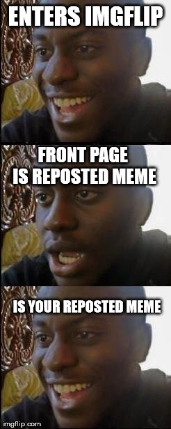 ENTERS IMGFLIP; FRONT PAGE IS REPOSTED MEME; IS YOUR REPOSTED MEME | image tagged in disappointed black guy | made w/ Imgflip meme maker