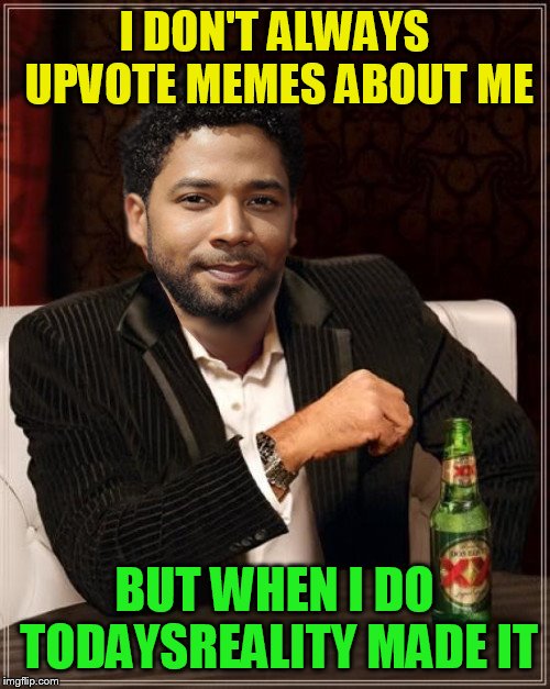 the most interesting bigot in the world | I DON'T ALWAYS UPVOTE MEMES ABOUT ME BUT WHEN I DO TODAYSREALITY MADE IT | image tagged in the most interesting bigot in the world | made w/ Imgflip meme maker
