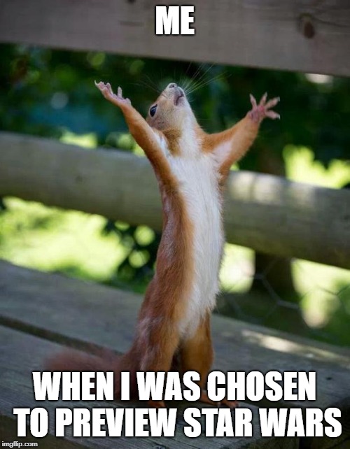 Happy Squirrel | ME WHEN I WAS CHOSEN TO PREVIEW STAR WARS | image tagged in happy squirrel | made w/ Imgflip meme maker