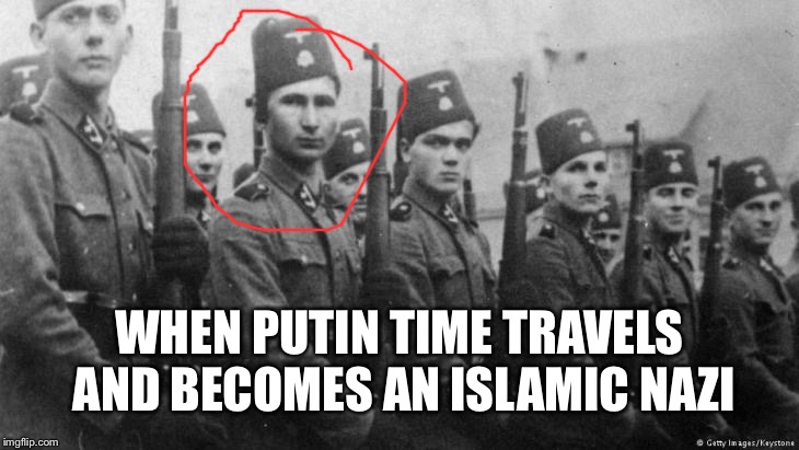 The what the heck factor jk | WHEN PUTIN TIME TRAVELS AND BECOMES AN ISLAMIC NAZI | image tagged in hahaha,silly,time travel | made w/ Imgflip meme maker