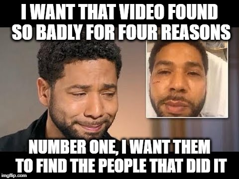 I WANT THAT VIDEO FOUND SO BADLY FOR FOUR REASONS; NUMBER ONE, I WANT THEM TO FIND THE PEOPLE THAT DID IT | image tagged in party of hate,racism,democratic party,hollywood liberals,maga | made w/ Imgflip meme maker