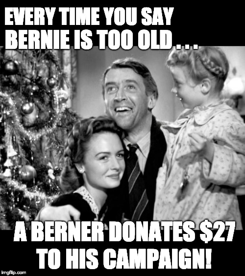 it's a wonderful life | EVERY TIME YOU SAY; BERNIE IS TOO OLD . . . A BERNER DONATES $27; TO HIS CAMPAIGN! | image tagged in it's a wonderful life | made w/ Imgflip meme maker