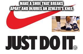 Nike is off on the wrong foot | MAKE A SHOE THAT BREAKS APART AND INJURES AN ATHLETE’S KNEE. | image tagged in nike tomorrow,memes,shoe,fail,basketball,knee | made w/ Imgflip meme maker